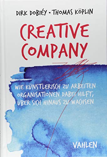 Creative Company: Wie künstlerisch zu arbeiten Organisationen dabei hilft, über sich hinaus zu wachsen von Vahlen Franz GmbH